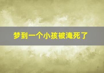 梦到一个小孩被淹死了