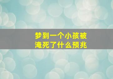 梦到一个小孩被淹死了什么预兆