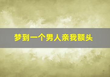 梦到一个男人亲我额头