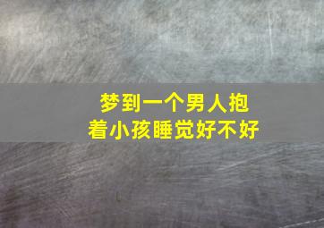 梦到一个男人抱着小孩睡觉好不好