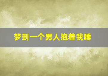 梦到一个男人抱着我睡