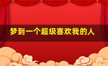 梦到一个超级喜欢我的人