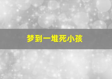 梦到一堆死小孩