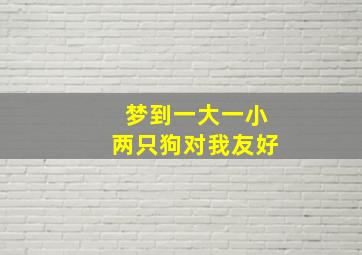 梦到一大一小两只狗对我友好