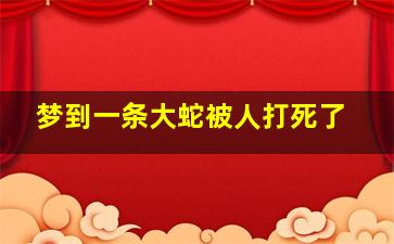 梦到一条大蛇被人打死了