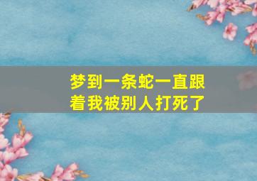 梦到一条蛇一直跟着我被别人打死了