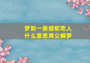 梦到一条蟒蛇吃人什么意思周公解梦