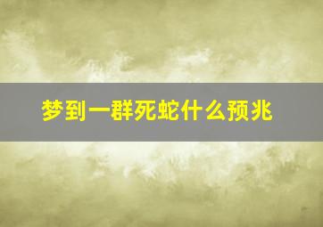 梦到一群死蛇什么预兆