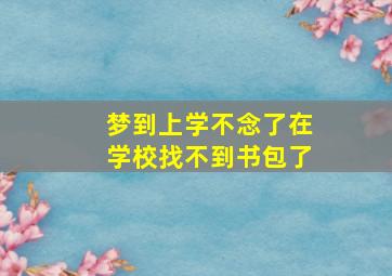 梦到上学不念了在学校找不到书包了