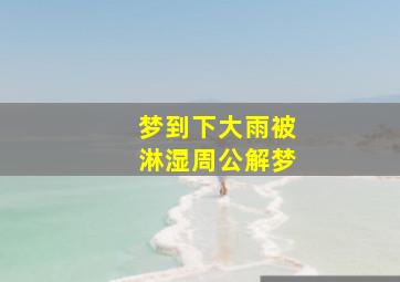 梦到下大雨被淋湿周公解梦