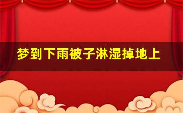 梦到下雨被子淋湿掉地上