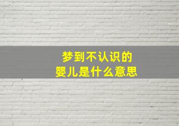 梦到不认识的婴儿是什么意思