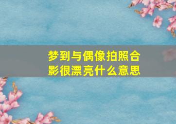 梦到与偶像拍照合影很漂亮什么意思