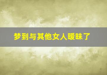 梦到与其他女人暧昧了