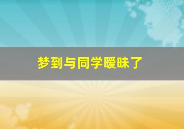 梦到与同学暧昧了