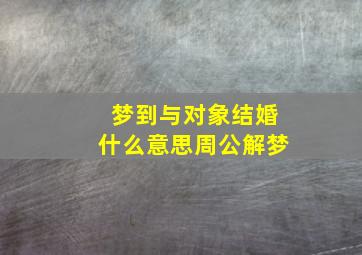 梦到与对象结婚什么意思周公解梦