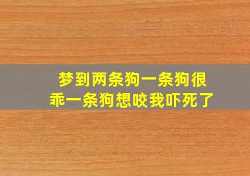 梦到两条狗一条狗很乖一条狗想咬我吓死了