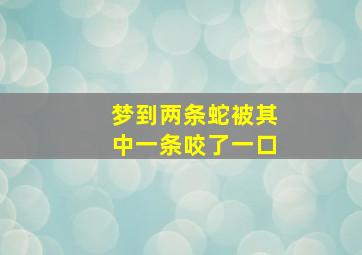 梦到两条蛇被其中一条咬了一口