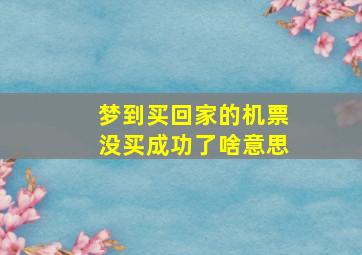 梦到买回家的机票没买成功了啥意思