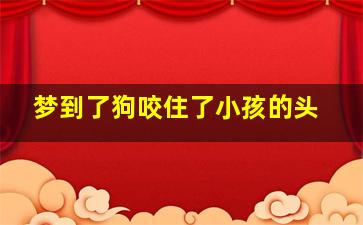 梦到了狗咬住了小孩的头