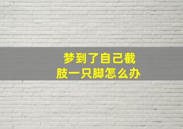 梦到了自己截肢一只脚怎么办