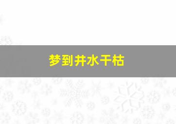 梦到井水干枯