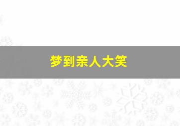 梦到亲人大笑