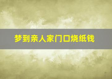 梦到亲人家门口烧纸钱