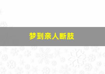 梦到亲人断肢