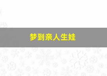 梦到亲人生娃