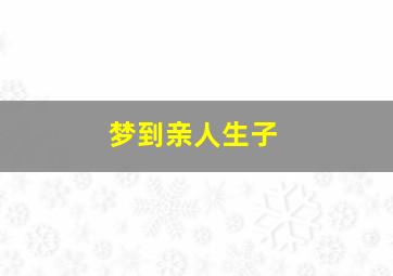 梦到亲人生子