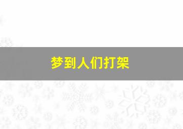 梦到人们打架