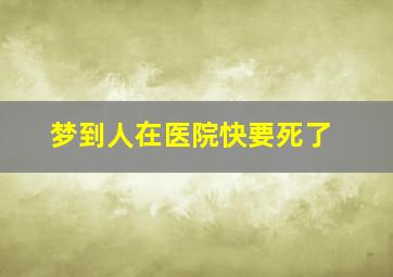 梦到人在医院快要死了