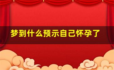 梦到什么预示自己怀孕了