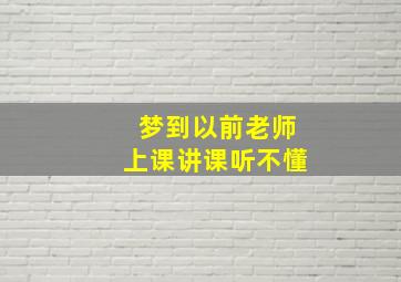 梦到以前老师上课讲课听不懂