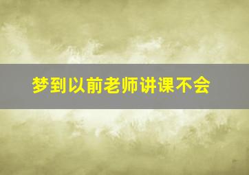 梦到以前老师讲课不会