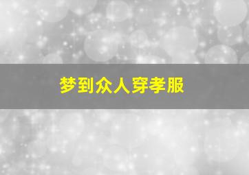 梦到众人穿孝服