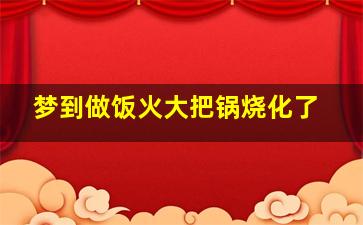 梦到做饭火大把锅烧化了