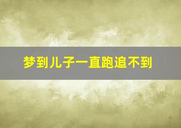 梦到儿子一直跑追不到