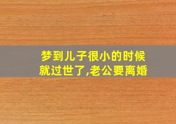 梦到儿子很小的时候就过世了,老公要离婚