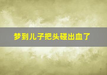 梦到儿子把头碰出血了