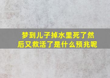 梦到儿子掉水里死了然后又救活了是什么预兆呢