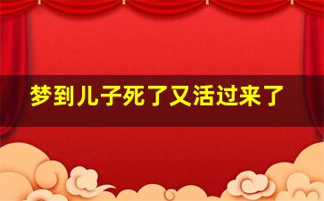 梦到儿子死了又活过来了