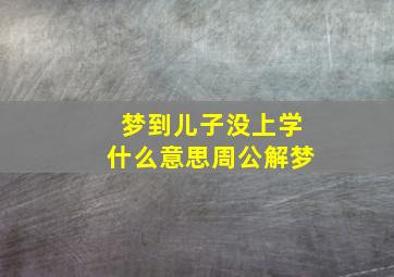 梦到儿子没上学什么意思周公解梦