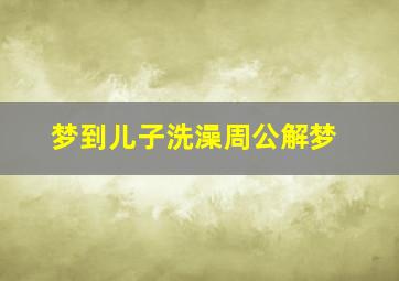 梦到儿子洗澡周公解梦