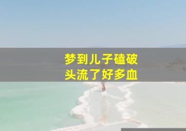 梦到儿子磕破头流了好多血