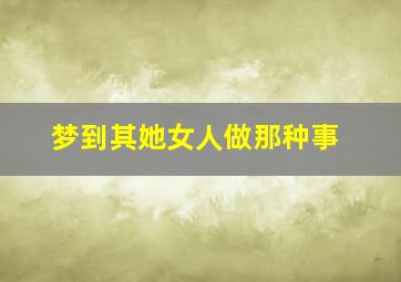 梦到其她女人做那种事