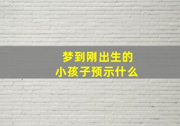 梦到刚出生的小孩子预示什么