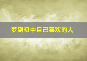 梦到初中自己喜欢的人