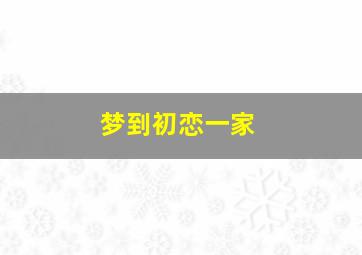 梦到初恋一家